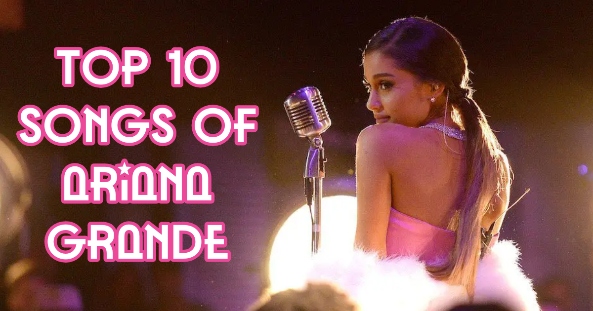 Top 10 Songs of Ariana Grande